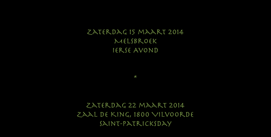 


Zaterdag 15 maart 2014
Melsbroek
Ierse Avond


*


Zaterdag 22 maart 2014
Zaal de King, 1800 Vilvoorde
Saint-patricksday 
